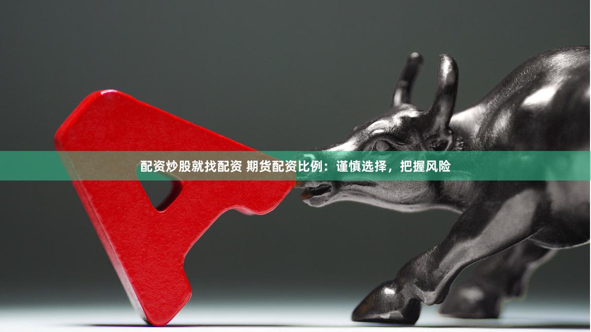 配资炒股就找配资 期货配资比例：谨慎选择，把握风险