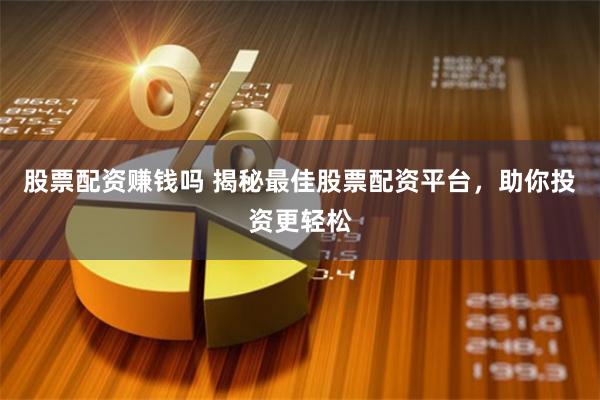 股票配资赚钱吗 揭秘最佳股票配资平台，助你投资更轻松