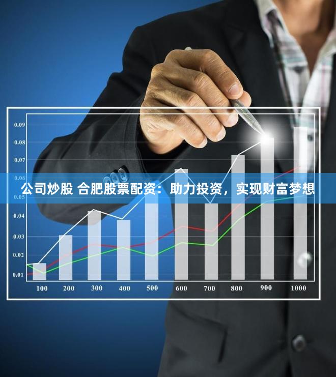 公司炒股 合肥股票配资：助力投资，实现财富梦想