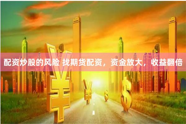 配资炒股的风险 找期货配资，资金放大，收益翻倍