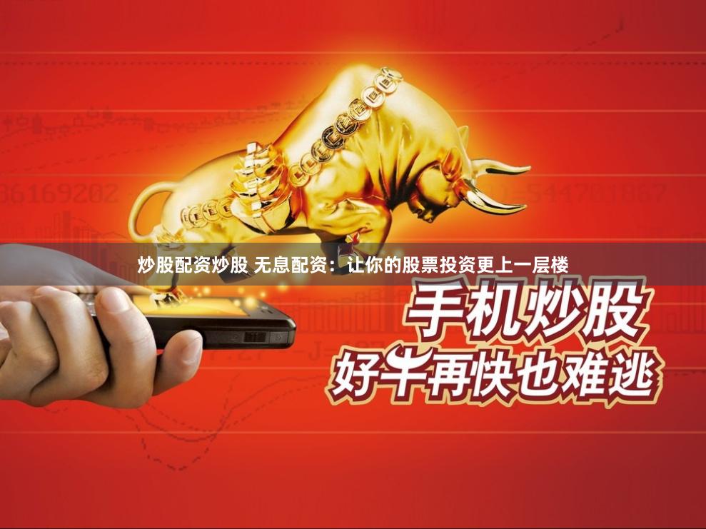炒股配资炒股 无息配资：让你的股票投资更上一层楼
