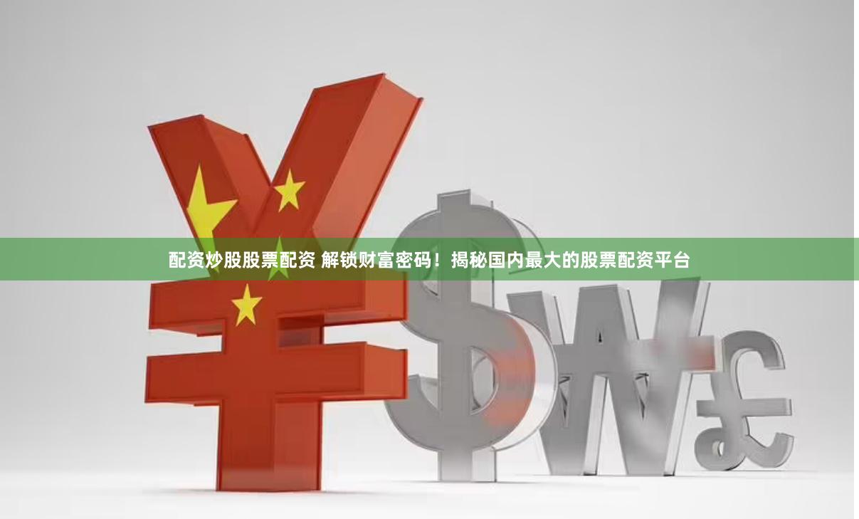 配资炒股股票配资 解锁财富密码！揭秘国内最大的股票配资平台