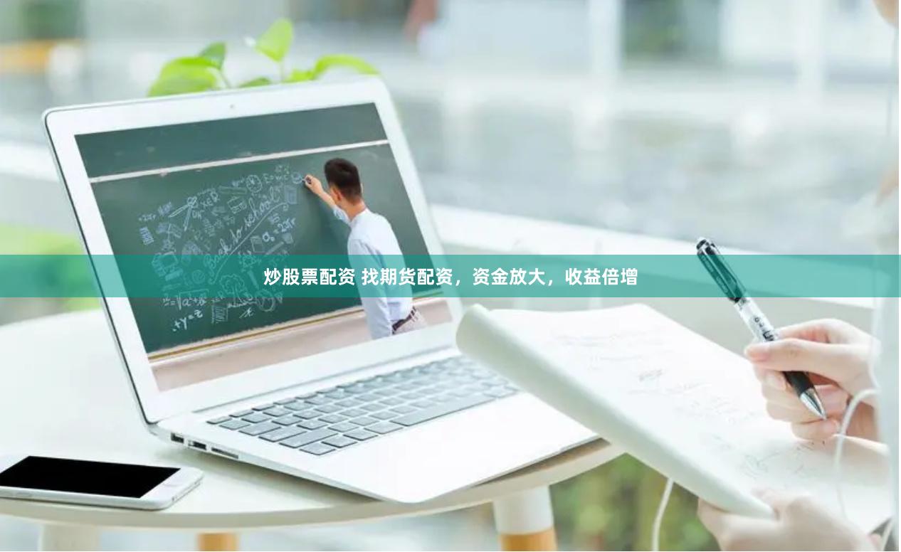 炒股票配资 找期货配资，资金放大，收益倍增