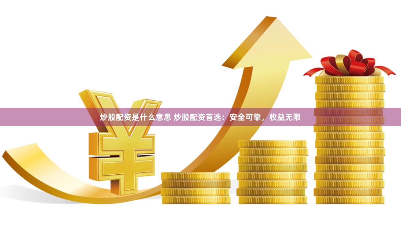 炒股配资是什么意思 炒股配资首选：安全可靠，收益无限