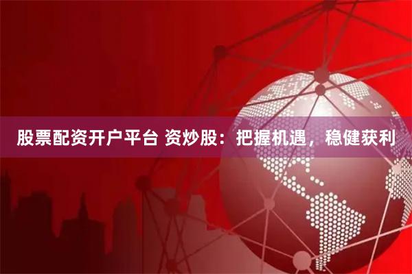 股票配资开户平台 资炒股：把握机遇，稳健获利