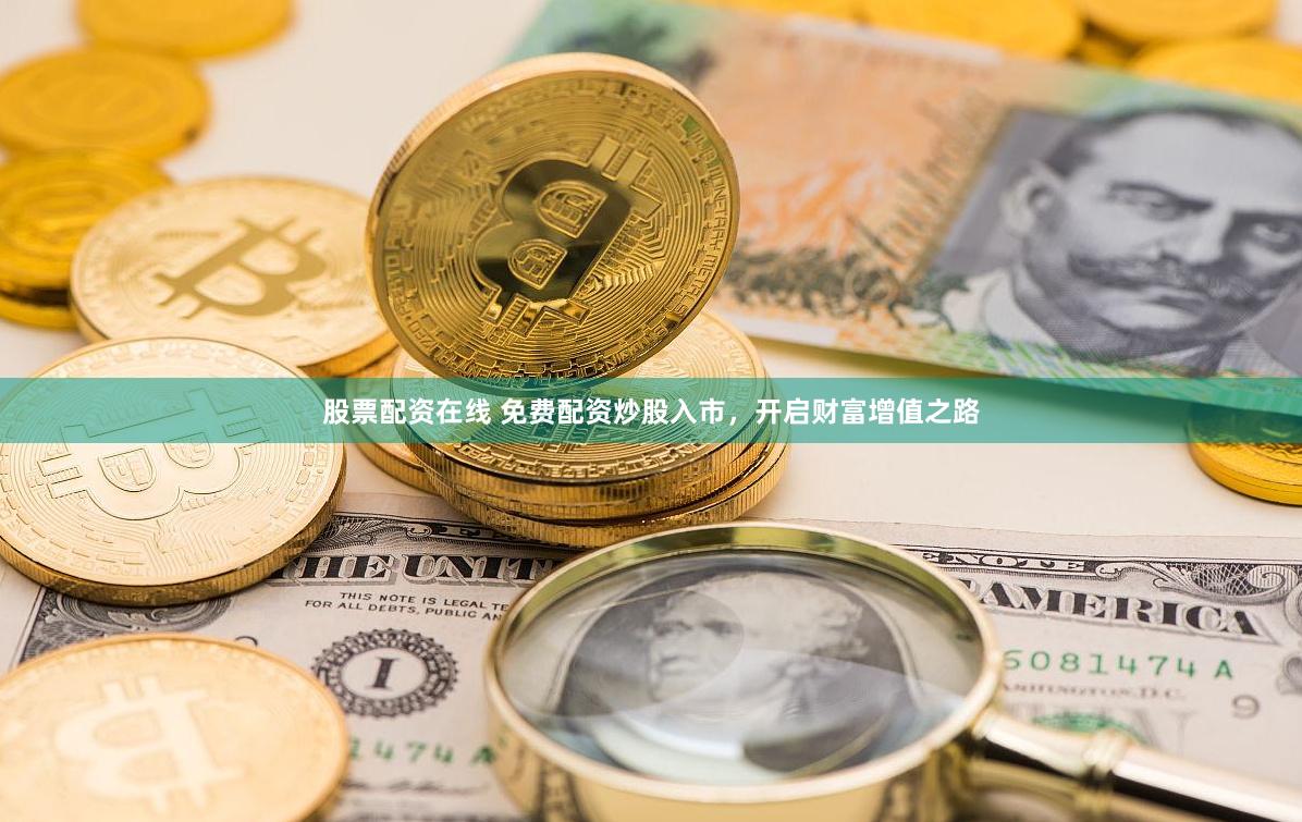 股票配资在线 免费配资炒股入市，开启财富增值之路