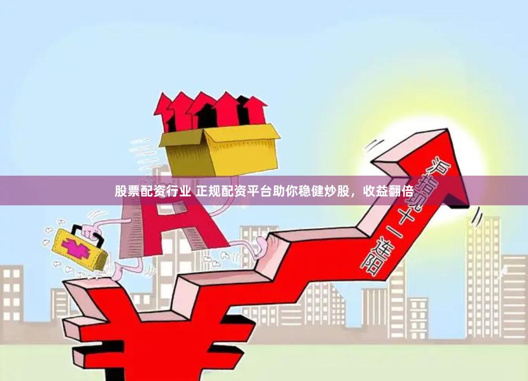 股票配资行业 正规配资平台助你稳健炒股，收益翻倍