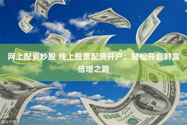 网上配资炒股 线上股票配资开户：轻松开启财富倍增之路