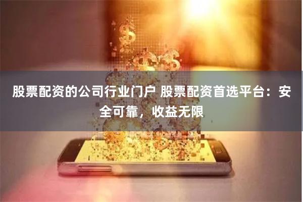 股票配资的公司行业门户 股票配资首选平台：安全可靠，收益无限