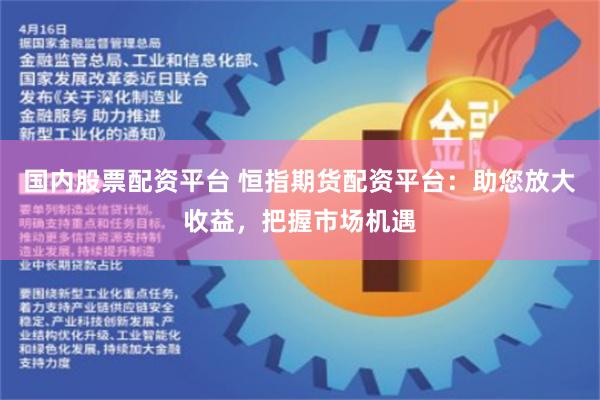 国内股票配资平台 恒指期货配资平台：助您放大收益，把握市场机遇