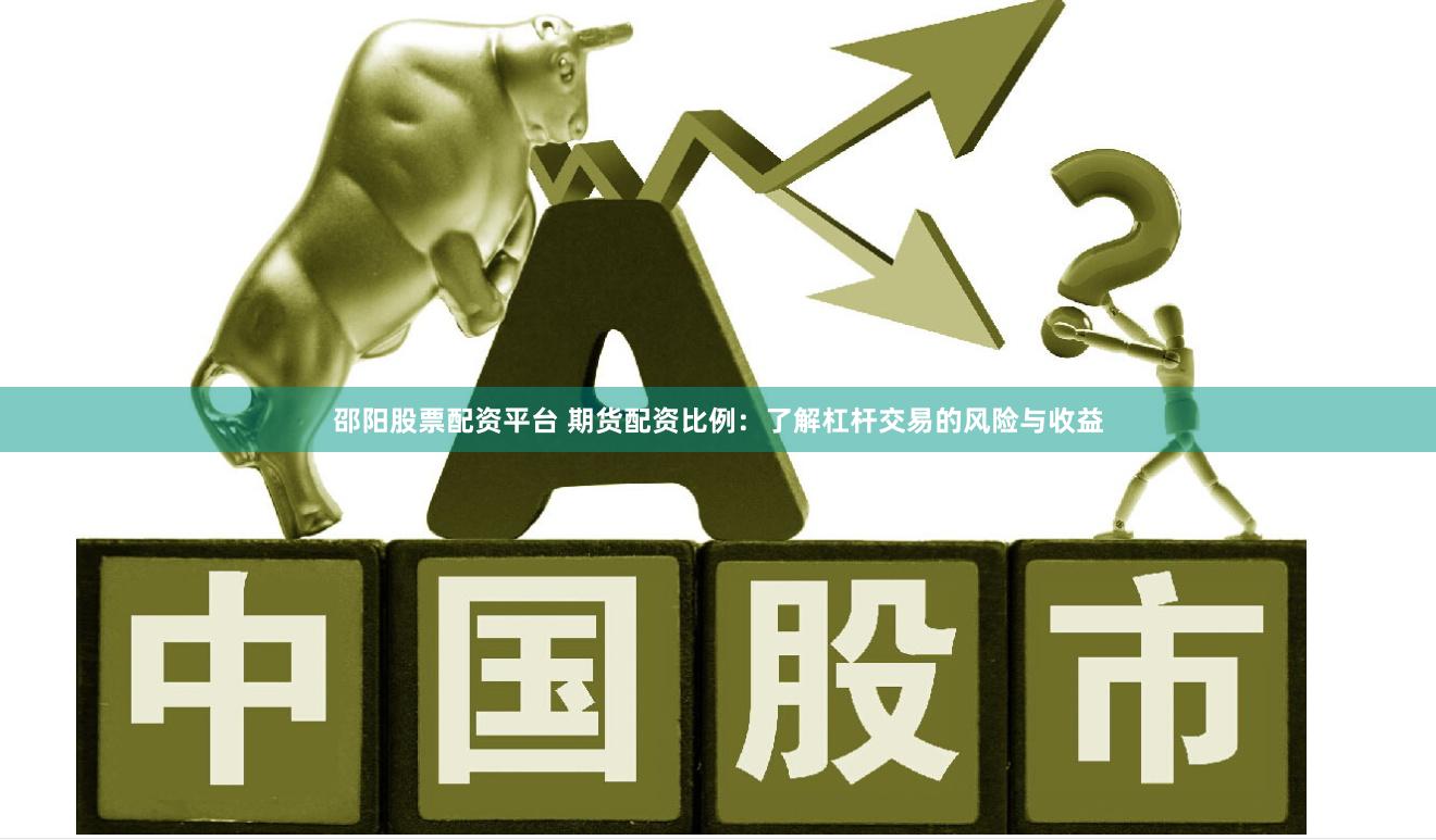 邵阳股票配资平台 期货配资比例：了解杠杆交易的风险与收益