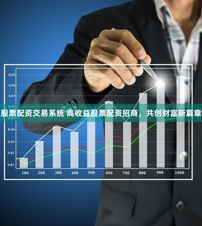 股票配资交易系统 高收益股票配资招商，共创财富新篇章