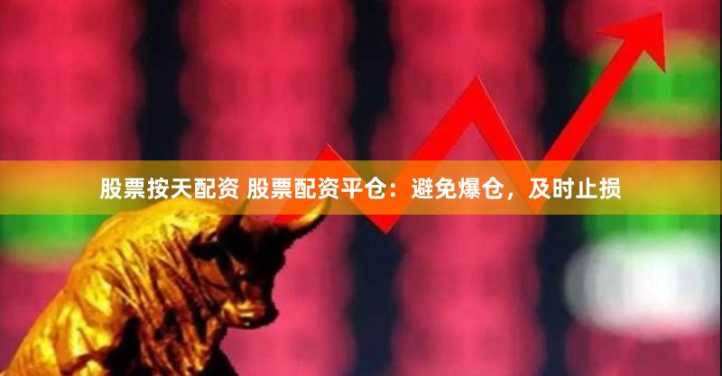股票按天配资 股票配资平仓：避免爆仓，及时止损