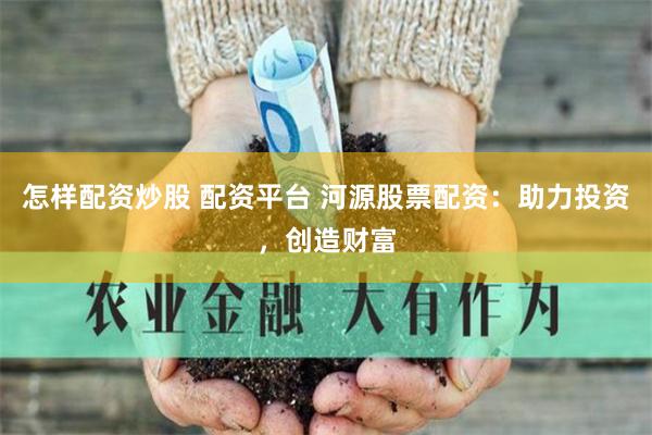 怎样配资炒股 配资平台 河源股票配资：助力投资，创造财富