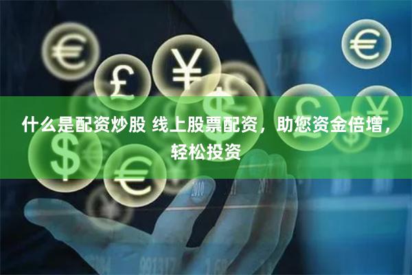 什么是配资炒股 线上股票配资，助您资金倍增，轻松投资