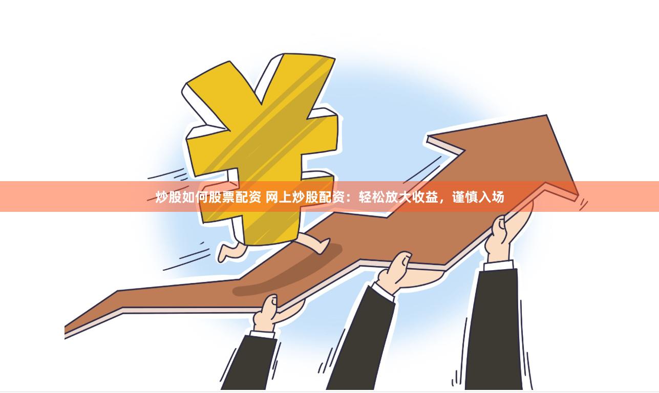 炒股如何股票配资 网上炒股配资：轻松放大收益，谨慎入场