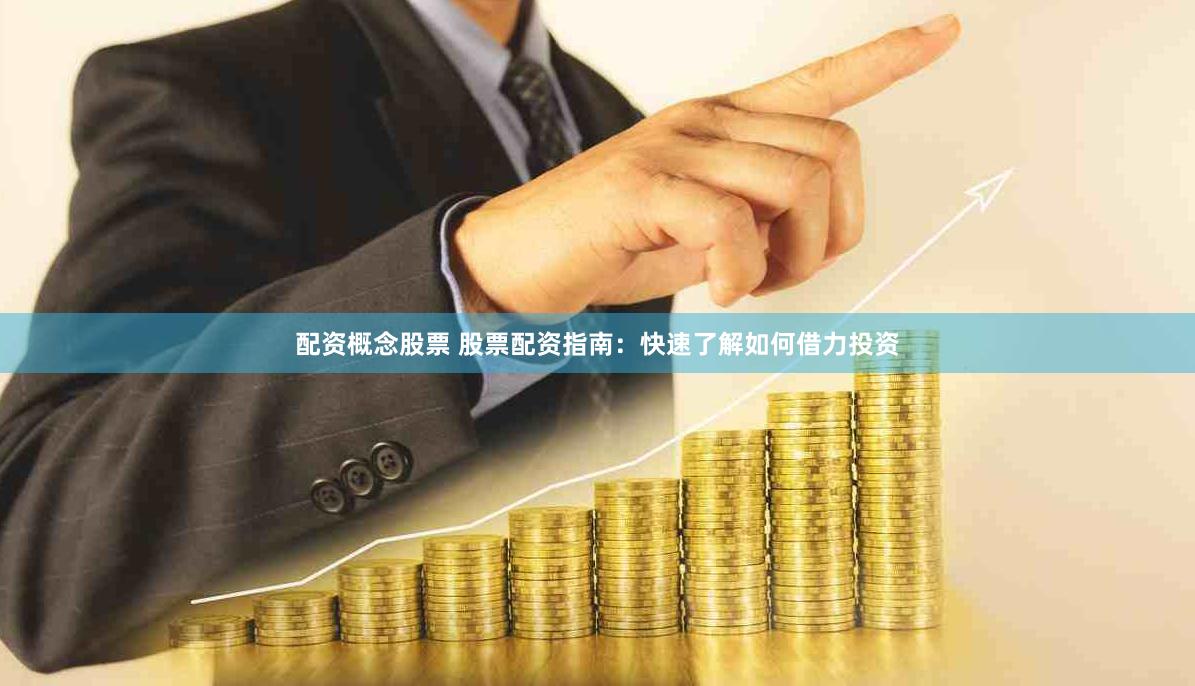 配资概念股票 股票配资指南：快速了解如何借力投资