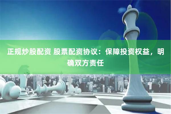 正规炒股配资 股票配资协议：保障投资权益，明确双方责任