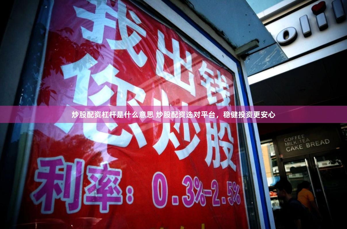 炒股配资杠杆是什么意思 炒股配资选对平台，稳健投资更安心