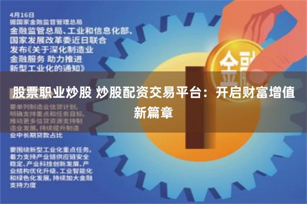 股票职业炒股 炒股配资交易平台：开启财富增值新篇章