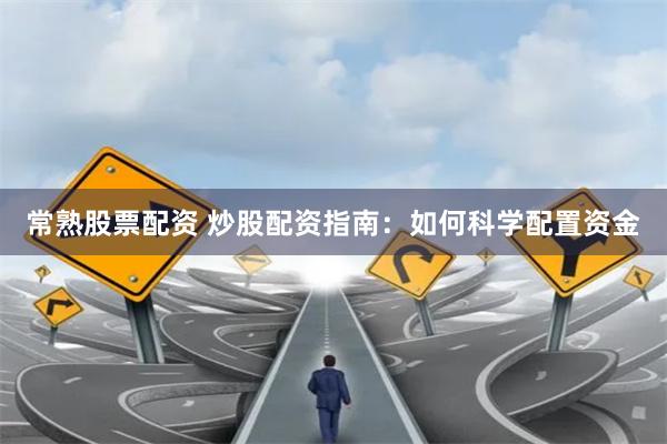 常熟股票配资 炒股配资指南：如何科学配置资金