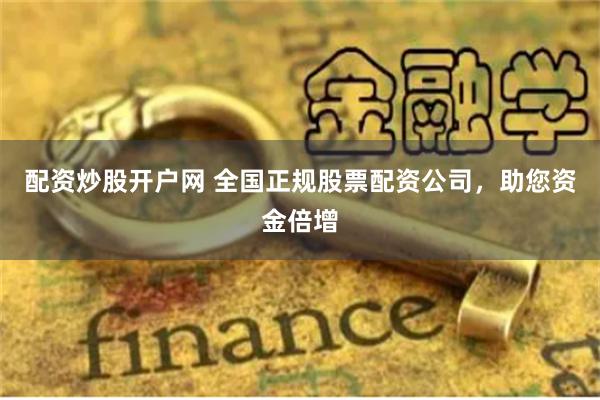 配资炒股开户网 全国正规股票配资公司，助您资金倍增