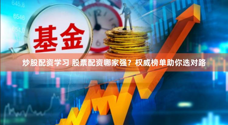 炒股配资学习 股票配资哪家强？权威榜单助你选对路