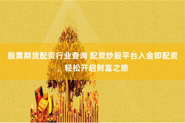 股票期货配资行业查询 配资炒股平台入金即配资，轻松开启财富之旅