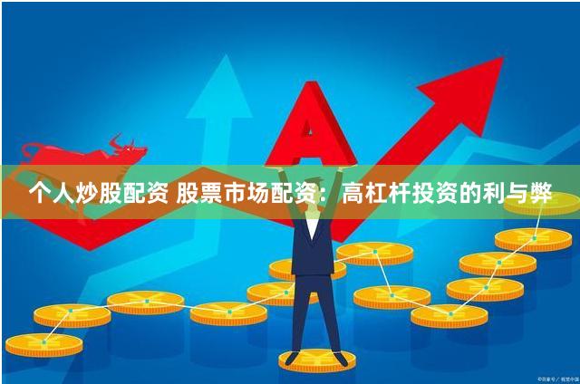 个人炒股配资 股票市场配资：高杠杆投资的利与弊