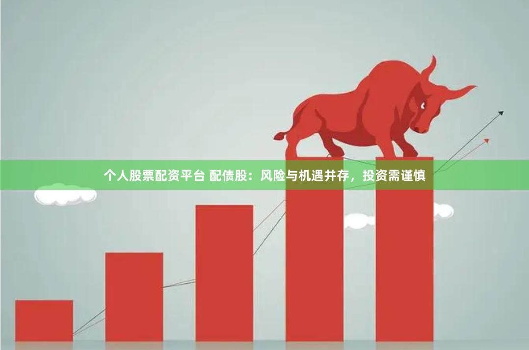 个人股票配资平台 配债股：风险与机遇并存，投资需谨慎