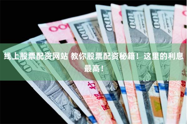 线上股票配资网站 教你股票配资秘籍！这里的利息最高！
