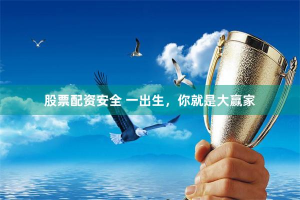 股票配资安全 一出生，你就是大赢家