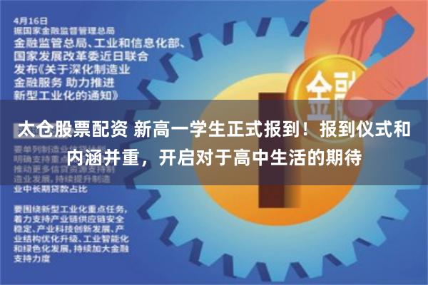太仓股票配资 新高一学生正式报到！报到仪式和内涵并重，开启对于高中生活的期待