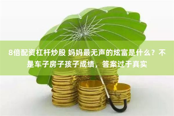 8倍配资杠杆炒股 妈妈最无声的炫富是什么？不是车子房子孩子成绩，答案过于真实
