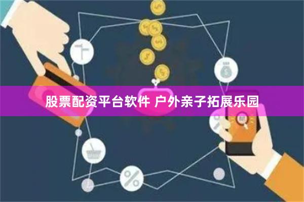 股票配资平台软件 户外亲子拓展乐园