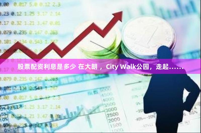 股票配资利息是多少 在大朗 ，City Walk公园，走起……