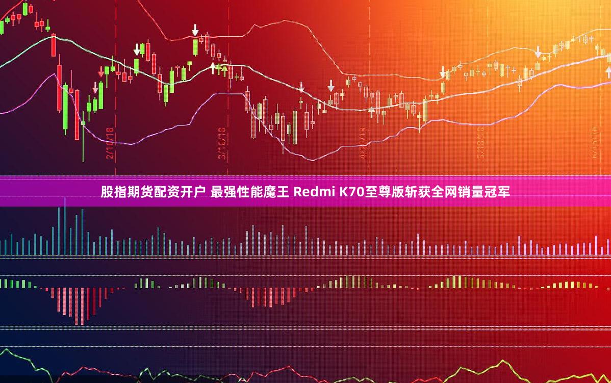 股指期货配资开户 最强性能魔王 Redmi K70至尊版斩获全网销量冠军