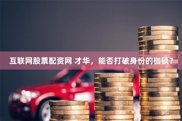 互联网股票配资网 才华，能否打破身份的枷锁？
