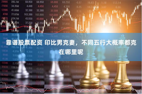 靠谱股票配资 印比男克妻，不同五行大概率都克在哪里呢