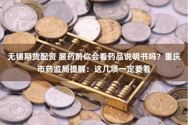无锡期货配资 服药前你会看药品说明书吗？重庆市药监局提醒：这几项一定要看