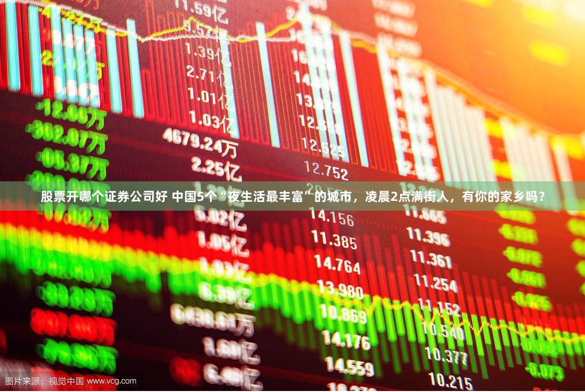 股票开哪个证券公司好 中国5个“夜生活最丰富”的城市，凌晨2点满街人，有你的家乡吗？
