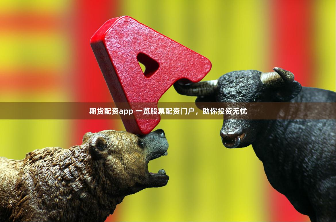 期货配资app 一览股票配资门户，助你投资无忧