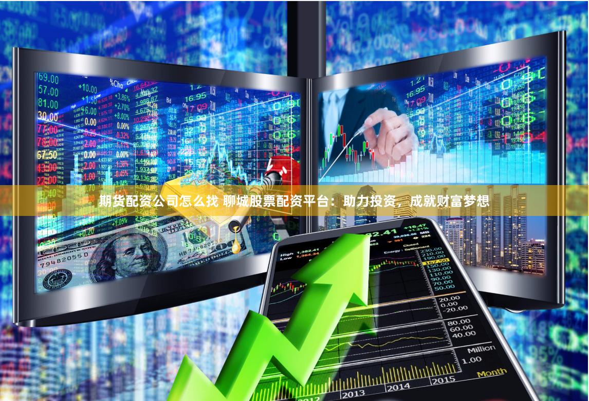 期货配资公司怎么找 聊城股票配资平台：助力投资，成就财富梦想