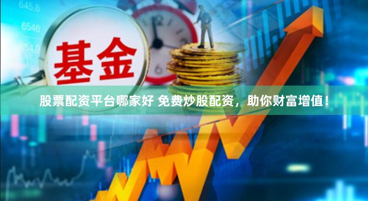 股票配资平台哪家好 免费炒股配资，助你财富增值！